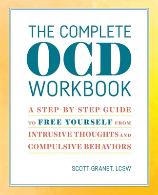 The Complete Ocd Workbook: A Step-By-Step Guide to Free Yourself from Intrusive Thoughts and Compulsive Behaviors - Granet, Scott