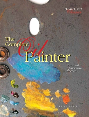 The Complete Oil Painter: The Essential Reference Source for Artists - Gorst, Brian