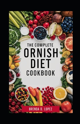 The Complete Ornish Diet Cookbook: A Proven Dietary Program For Reversing Heart Disease & Most Chronic Diseases, Lowering Cholesterol Levels, Reducing Blood Pressure, And Promoting Weight Loss - D Lopez, Brenda