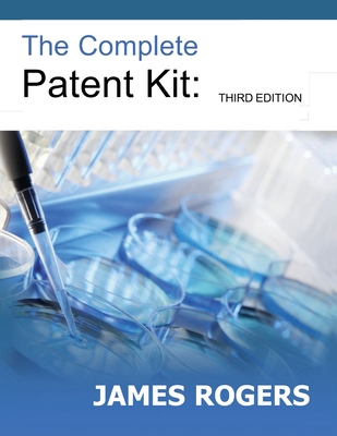 The Complete Patent Kit: Third Edition - Rogers, James, MD