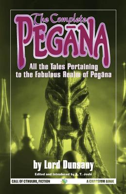 The Complete Pegana: All the Tales Pertaining to the Fabulous Realm of Pegana - Dunsany, Edward John Moreton, Lord, and Joshi, S T (Editor)