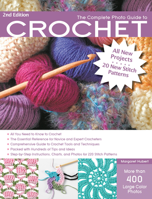 The Complete Photo Guide to Crochet, 2nd Edition: *All You Need to Know to Crochet *The Essential Reference for Novice and Expert Crocheters *Comprehensive Guide to Crochet Tools and Techniques *Packed with Hundreds of Tips and Ideas *Step-By-Step... - Hubert, Margaret