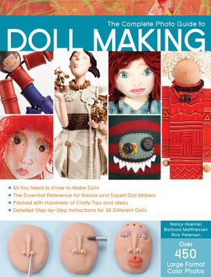 The Complete Photo Guide to Doll Making: *All You Need to Know to Make Dolls * the Essential Reference for Novice and Expert Doll Makers *Packed with Hundreds of Crafty Tips and Ideas * Detailed Step-By-Step Instructions for 30 Different Dolls - Hoerner, Nancy, and Matthiessen, Barbara, and Petersen, Rick