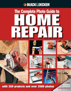 The Complete Photo Guide to Home Repair (Black & Decker): With 350 Projects and 2000 Photos