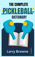 The Complete Pickleball Dictionary: Know All the Terms Used in The Game of Pickleball