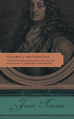 The Complete Plays of Jean Racine: Volume 5: Britannicus - Racine, Jean, and Argent, Geoffrey Alan (Translated by)