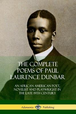 The Complete Poems of Paul Laurence Dunbar: An African American Poet, Novelist and Playwright in the Late 19th Century - Dunbar, Paul Laurence