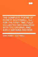 The Complete Poems of Robert Southwell, S.J.: For the First Time Fully Collected and Collated with the Original and Early Editions and Mss - Southwell, Saint Robert