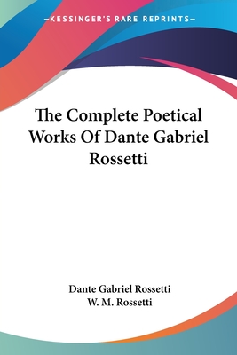 The Complete Poetical Works Of Dante Gabriel Rossetti - Rossetti, Dante Gabriel, and Rossetti, W M (Editor)