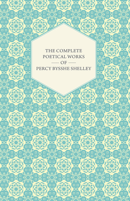The Complete Poetical Works of Percy Bysshe Shelley - Shelley, Percy Bysshe, Professor