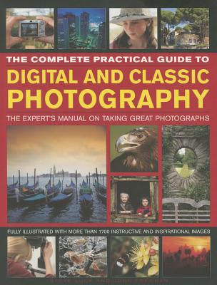 The Complete Practical Guide to Digital and Classic Photography: The Expert's Manual to Taking Great Photographs - Luck, Steve, and Freeman, John