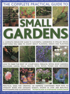 The Complete Practical Guide to Small Gardens: A Complete Step-By-Step Guide to Successful Gardening in Smaller Spaces: Everything You Need to Know about Planning, Design and Planting
