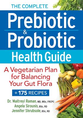 The Complete Prebiotic and Probiotic Health Guide: A Vegetarian Plan for Balancing Your Gut Flora - Raman, Maitrey, Dr., MD, Msc, Frcpc, and Sirounis, Angela, BSC, Rd, and Shrubsole, Jennifer, BSC, Rd