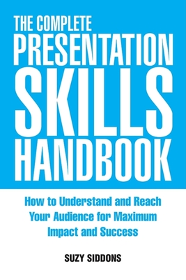 The Complete Presentation Skills Handbook: How to Understand and Reach Your Audience for Maximum Impact and Success - Siddons, Suzy