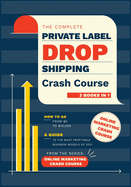 The Complete Private Label/Dropshipping Crash Course [3 in 1]: How to Go from $0 to $10,000. A Guide to the Most Profitable Business Models of 2021