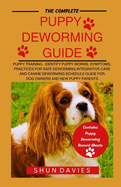 The Complete Puppy Deworming Guide: Puppy Training, Identify Puppy Worms, Symptoms, Practices for Safe Deworming, Integrative Care and Canine Deworming Schedule Guide for Dog Owners and New Puppy Parents