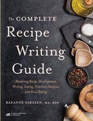 The Complete Recipe Writing Guide: Mastering Recipe Development, Writing, Testing, Nutrition Analysis, and Food Styling - Sarazen, Raeanne