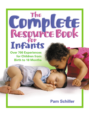 The Complete Resource Book for Infants: Over 700 Experiences for Children from Birth to 18 Months - Schiller, Pam, PhD