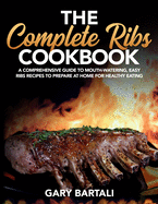 The Complete Ribs Cookbook: A Comprehensive Guide To Mouth-Watering, Easy Ribs Recipes To Prepare At Home For Healthy Eating
