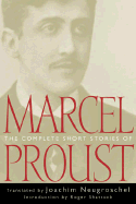 The Complete Short Stories of Marcel Proust - Proust, Marcel, and Neugroschel, Joachim (Translated by), and Shattuck, Roger (Foreword by)