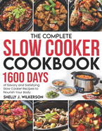 The Complete Slow Cooker Cookbook: 1600 Days of Savory and Satisfying Slow Cooker Recipes to Nourish Your Body