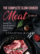 The Complete Slow Cooker Meat Cookbook: Recipes For Easy and Delicious Slow Cooking Meals