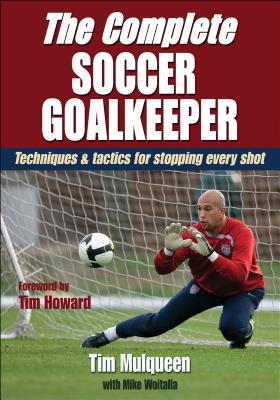 The Complete Soccer Goalkeeper - Mulqueen, Tim, and Woitalla, Michael, and Howard, Tim (Foreword by)
