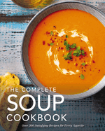 The Complete Soup Cookbook: Over 300 Satisfying Soups, Broths, Stews, and More for Every Appetite (Hearty Soups and Stews for Every Season)