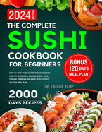 The Complete Sushi cookbook for beginners 2024: Step-By-Step Guide to Prepare Deliciously Healthy Sushi Roll, Sashimi, Nigiri, Tuna, Teriyaki, Tempura and More with 120 Days Healthy Meal Plan