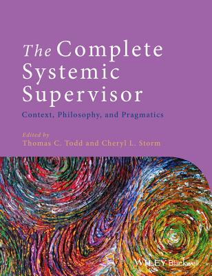 The Complete Systemic Supervisor: Context, Philosophy, and Pragmatics - Todd, Thomas C., and Storm, Cheryl L.