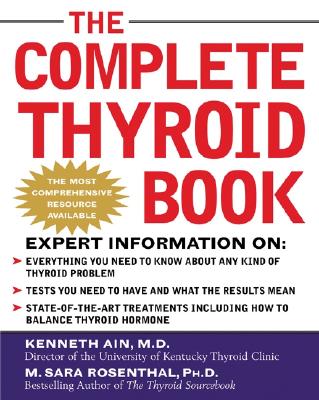 The Complete Thyroid Book: Everything You Need to Know to Overcome Any Kind of Thyroid Problem - Ain, Kenneth, and Rosenthal, M Sara, and Ain Kenneth