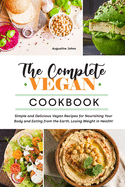 The Complete Vegan Cookbook: Simple and Delicious Vegan Recipes for Nourishing Your Body and Eating from the Earth, Losing Weight in Health!