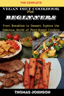 The Complete Vegan Diet Cookbook for Beginners: From Breakfast to Dessert, Explore the Delicious World of Plant-Based Cooking