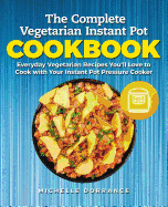 The Complete Vegetarian Instant Pot Cookbook: Everyday Vegetarian Recipes You'll Love to Cook with Your Instant Pot Pressure Cooker