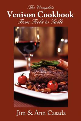 The Complete Venison Cookbook - From Field to Table - Casada, Jim, and Casada, Ann