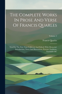 The Complete Works In Prose And Verse Of Francis Quarles: Now For The First Time Collected And Edited: With Memorial-introduction, Notes And Illustrations, Portrait, Emblems, Facsimiles &c; Volume 2 - Quarles, Francis