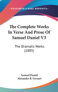 The Complete Works in Verse and Prose of Samuel Daniel V3: The Dramatic Works (1885)