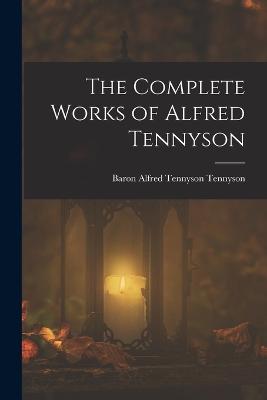 The Complete Works of Alfred Tennyson - Tennyson, Baron Alfred Tennyson