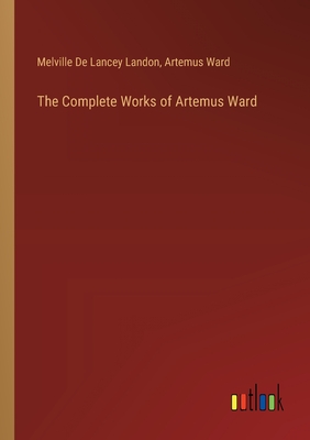 The Complete Works of Artemus Ward - Ward, Artemus, and Landon, Melville De Lancey