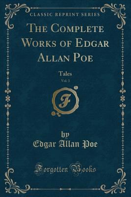 The Complete Works of Edgar Allan Poe, Vol. 3: Tales (Classic Reprint) - Poe, Edgar Allan