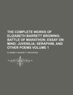 The Complete Works of Elizabeth Barrett Browing: Battle of Marathon; Essay on Mind; Juvenilia; Seraphim, and Other Poems. - V.2. Romaunt of Margret; Drama of Exile; Lady Geraldine; Vision of Poets, and Other Poems. - V.3. Duchess May; Sonnets from the Por
