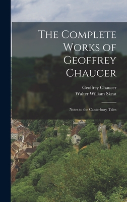 The Complete Works of Geoffrey Chaucer: Notes to the Canterbury Tales - Skeat, Walter William, and Chaucer, Geoffrey