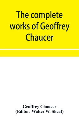 The complete works of Geoffrey Chaucer - Chaucer, Geoffrey (Editor), and W Skeat, Walter (Editor)