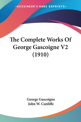 The Complete Works Of George Gascoigne V2 (1910) - Gascoigne, George, and Cunliffe, John W (Editor)