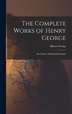 The Complete Works of Henry George: The Science of Political Economy - Henry, George