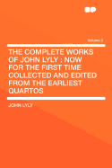 The Complete Works of John Lyly: Now for the First Time Collected and Edited from the Earliest Quartos Volume 3