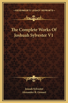 The Complete Works of Joshuah Sylvester V1 - Sylvester, Josuah, and Grosart, Alexander B (Editor)