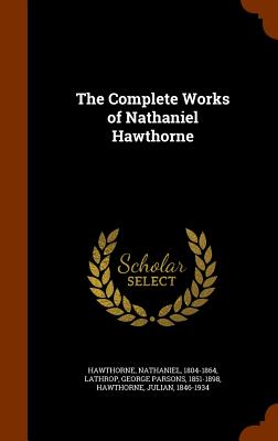 The Complete Works of Nathaniel Hawthorne - Hawthorne, Nathaniel, and Lathrop, George Parsons, and Hawthorne, Julian