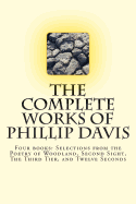 The Complete Works of Phillip Davis: Includes Selections from the Poetry of Woodland, Second Sight, the Third Tier, and Twelve Seconds