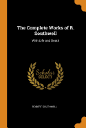 The Complete Works of R. Southwell: With Life and Death